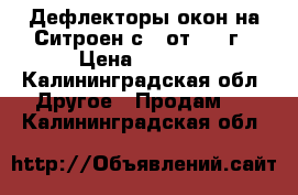 Дефлекторы окон на Ситроен с 4 от 2014г › Цена ­ 1 500 - Калининградская обл. Другое » Продам   . Калининградская обл.